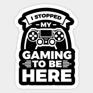 I stopped my gaming to be here - Funny Meme Simple Black and White Gaming Quotes Satire Sayings Sticker